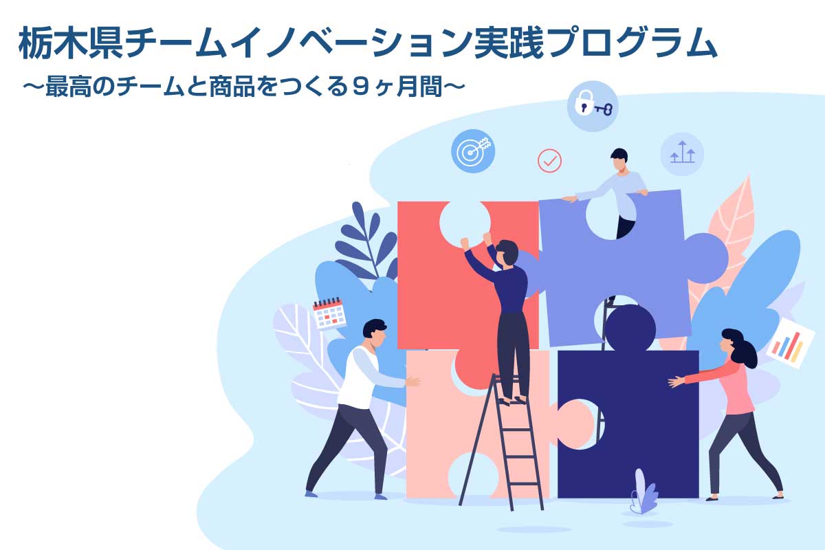 栃木県チームイノベーション実践プログラム～栃木県と共に支援する「最高のチームと商品をつくる９カ月間」～